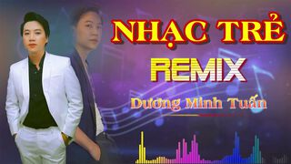 LK Nhạc Trẻ Remix - Dương Minh...