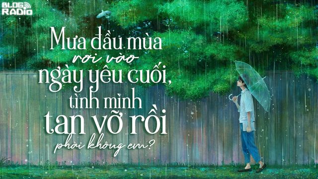 Blog Radio: Mưa đầu mùa rơi vào ngày yêu cuối, tình mình tan vỡ rồi phải  không em?