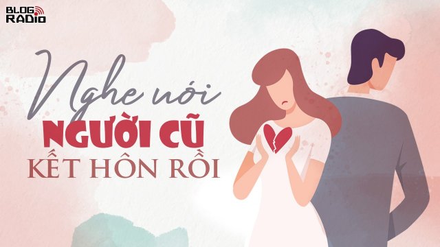 Blog Radio: Nghe nói người cũ kết hôn rồi